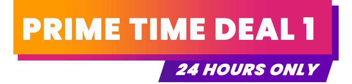 Prime Time Deal 1 - 24 hours only 